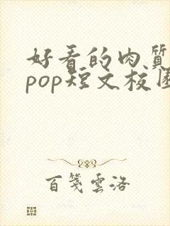 好看的肉质高的pop短文校园甜