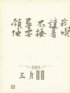 领导不让我断奶他要接着吃