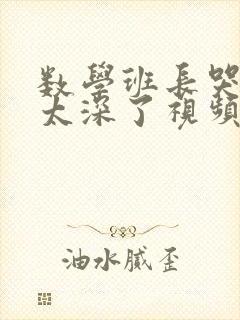 数学班长哭着说太深了视频