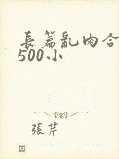 长篇乱肉合集乱500小