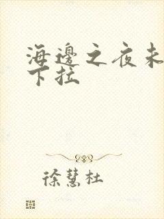 海边之夜未增删下拉