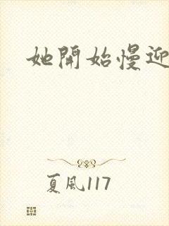 她开始慢迎迎合