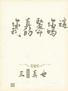 你真紧你这是要我的命吗