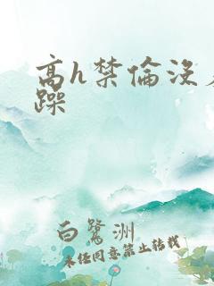 高h禁伦没羞没躁