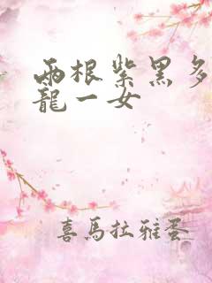 两根紫黑多男双龙一女