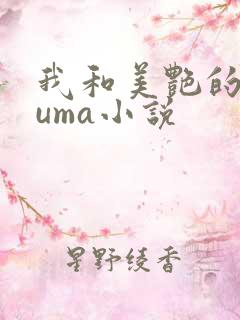 我和美艳的巨guma小说