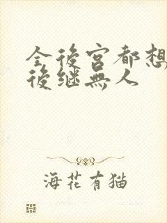 全后宫都想让朕后继无人