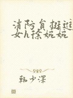 消防员挺进乖乖女h徐婉婉