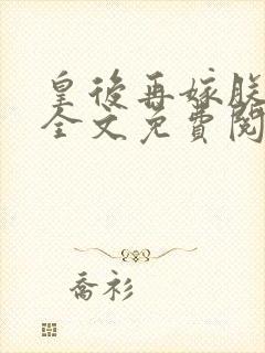 皇后再嫁朕一次全文免费阅读