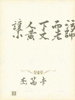 让人下面污湿的小黄文老师母狗