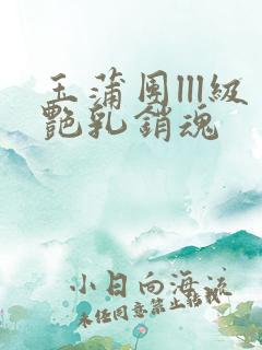 玉蒲团lll级艳乳销魂