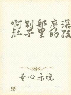 啊别那么深小心肚子里的孩子李简