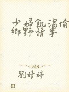 少妇饥渴偷公乱乡野情事