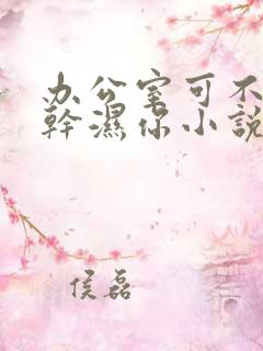 办公室可不可以干湿你小说