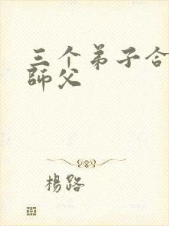 三个弟子合力弄师父