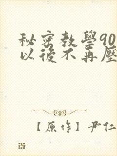秘密教学90话以后不再压抑