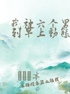 我被六个男人躁到早上动态图