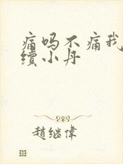 痛吗不痛我就继续小丹