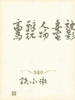 高雅人妻被迫沦为玩物电影BD