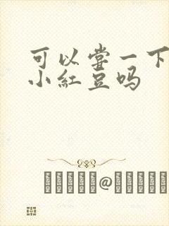 可以尝一下你的小红豆吗