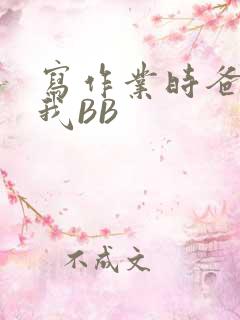 写作业时爸爸弄我BB