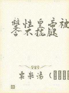 双性皇帝被c得合不拢腿