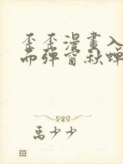 歪歪漫画入口页面弹窗秋蝉