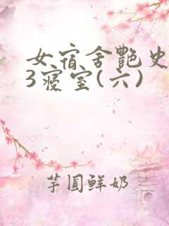 女宿舍艳史223寝室(六)