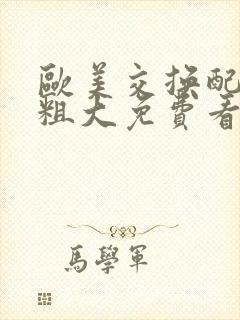 欧美交换配乱吟粗大免费看