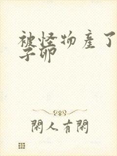 被怪物产了一肚子卵