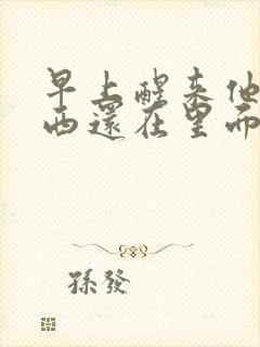 早上醒来他的东西还在里面