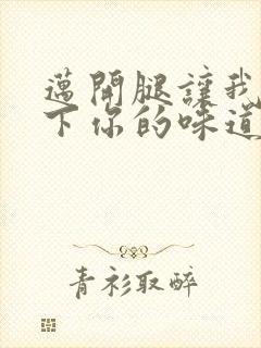 迈开腿让我尝一下你的味道一