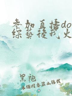 参加直播doi综艺后我火了