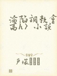 沦陷调教会所〈高h〉小说