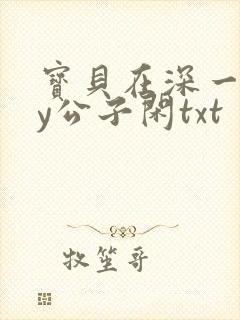 宝贝在深一些by公子闲txt