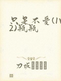 只是不爱(1V2)瓶瓶