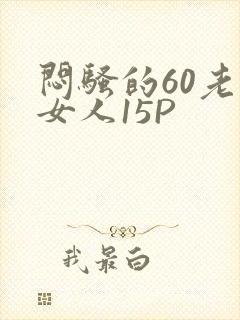 闷骚的60老熟女人15P