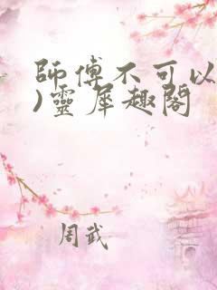 师傅不可以(限)灵犀趣阁