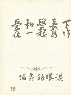 受和学长下面连在一起写作业