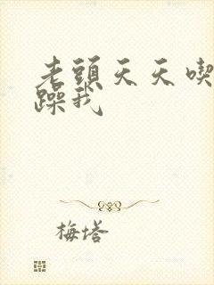 老头天天吃我奶躁我