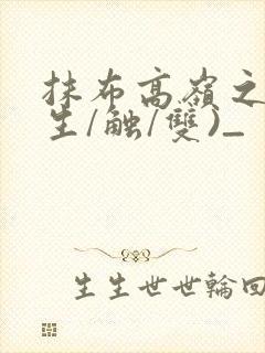 抹布高岭之花(生/触/双)_