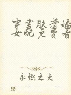 穿书肤滑娇软糯女配免费看