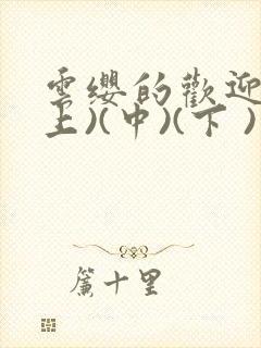 云缨的欢迎会(上)(中)(下 )漫画