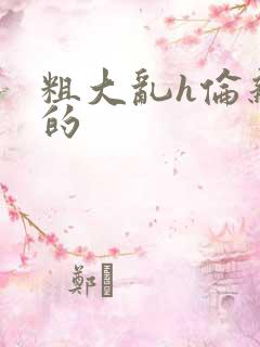 粗大乱h伦亲女的