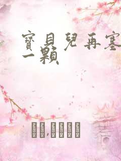 宝贝儿再塞最后一颗