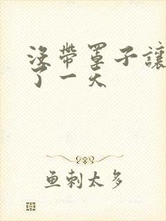 没带罩子让他C了一天