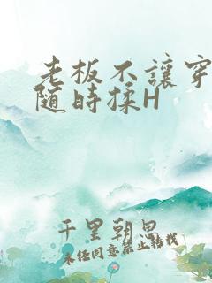 老板不让穿乳罩随时揉H