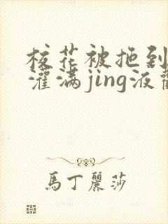 校花被拖到公厕灌满jing液观看