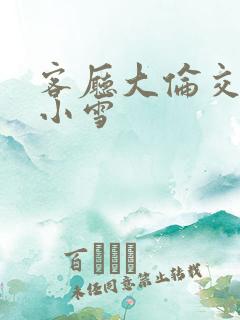 客厅大伦交侩h小雪