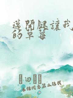 迈开腿让我桶你的草莓